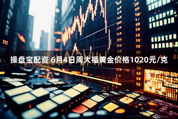 操盘宝配资 6月4日周大福黄金价格1020元/克