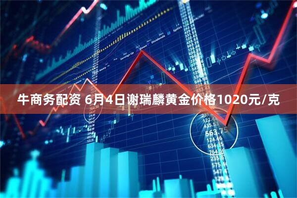 牛商务配资 6月4日谢瑞麟黄金价格1020元/克