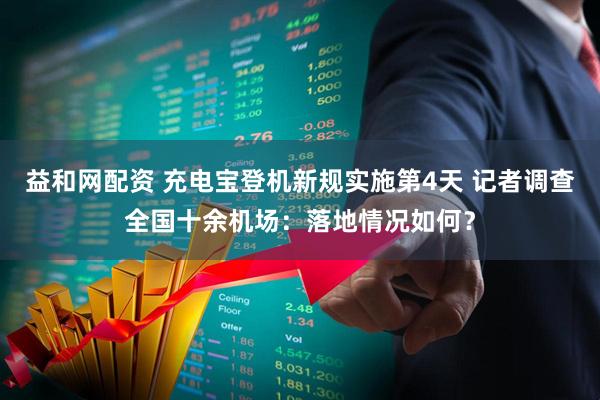 益和网配资 充电宝登机新规实施第4天 记者调查全国十余机场：落地情况如何？