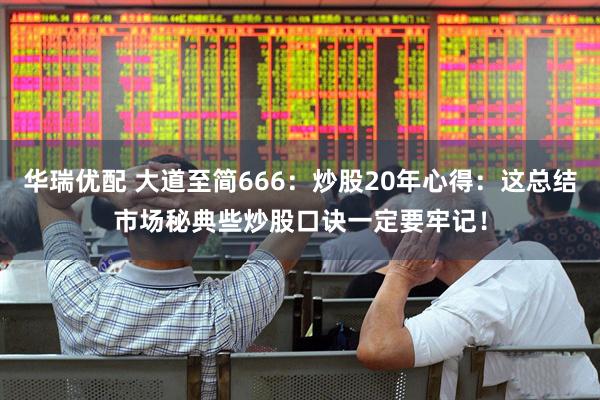 华瑞优配 大道至简666:炒股20年心得:这总结市场秘典些炒股口诀一定要牢记!