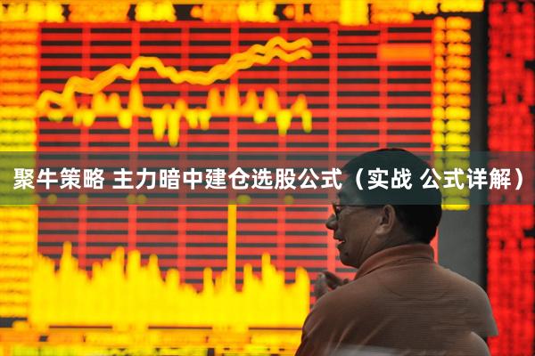 聚牛策略 主力暗中建仓选股公式（实战 公式详解）