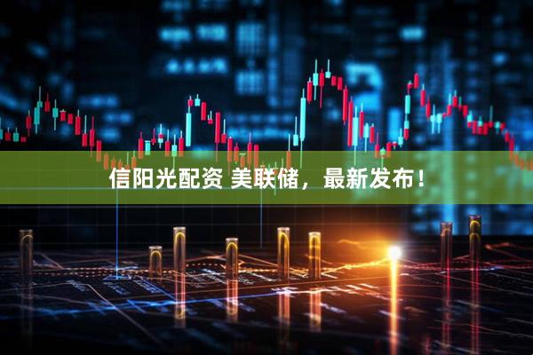 信阳光配资 美联储，最新发布！