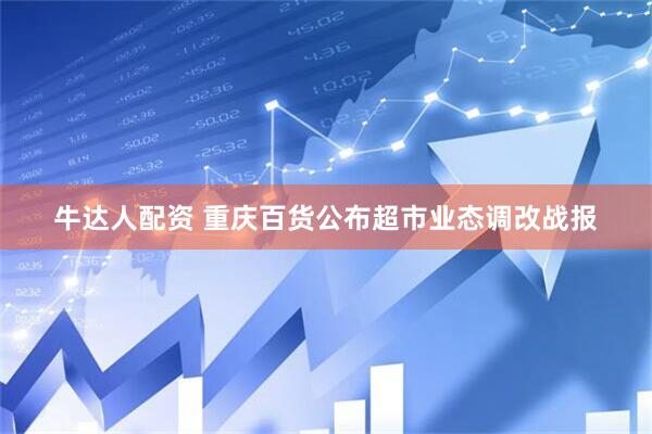 牛达人配资 重庆百货公布超市业态调改战报