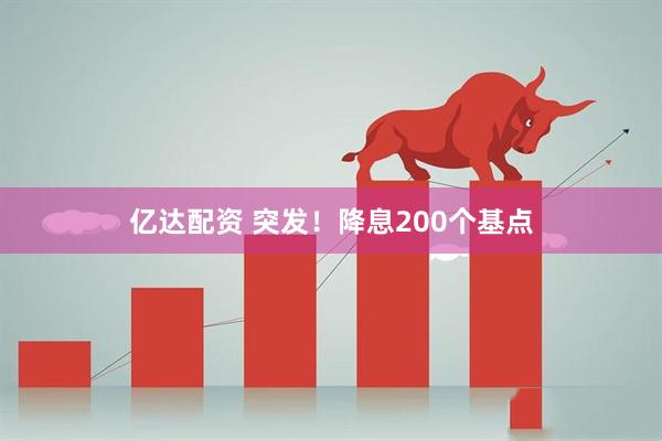亿达配资 突发！降息200个基点