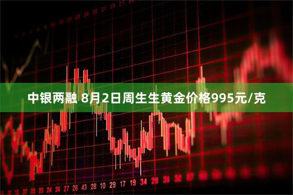 中银两融 8月2日周生生黄金价格995元/克