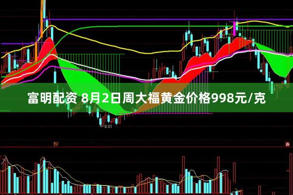 富明配资 8月2日周大福黄金价格998元/克