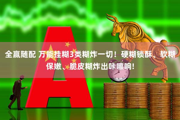 全赢随配 万能挂糊3类糊炸一切！硬糊锁酥、软糊保嫩、脆皮糊炸出咔嚓响!