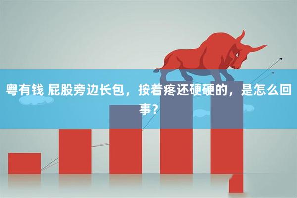粤有钱 屁股旁边长包，按着疼还硬硬的，是怎么回事？