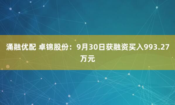 涌融优配 卓锦股份:9月30日获融资买入993.27万元
