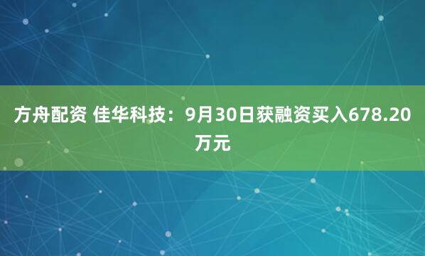 方舟配资 佳华科技:9月30日获融资买入678.20万元