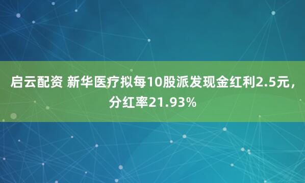 启云配资 新华医疗拟每10股派发现金红利2.5元,分红率21.93%
