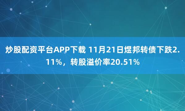 炒股配资平台APP下载 11月21日煜邦转债下跌2.11%，转股溢价率20.51%
