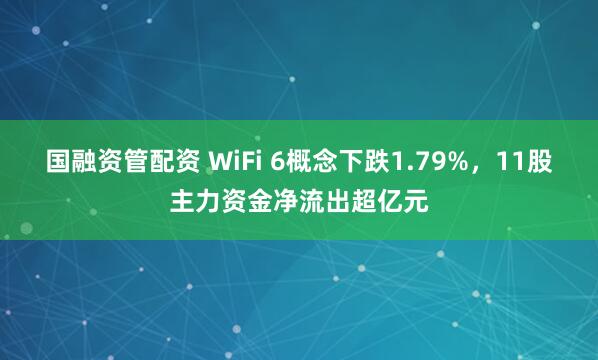 国融资管配资 WiFi 6概念下跌1.79%，11股主力资金净流出超亿元